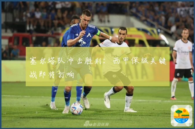 塞尔塔队冲击胜利：西甲保级关键战即将打响