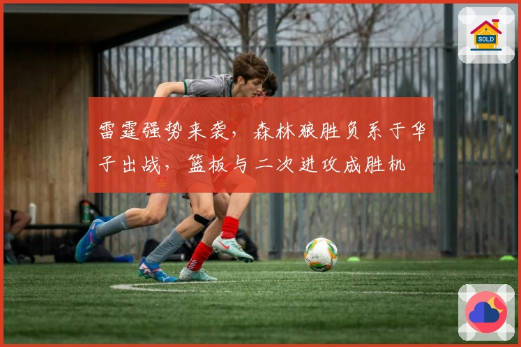 雷霆强势来袭，森林狼胜负系于华子出战，篮板与二次进攻成胜机