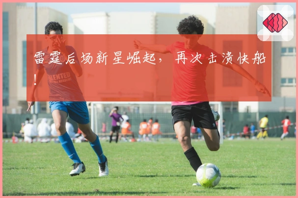雷霆后场新星崛起，再次击溃快船！
