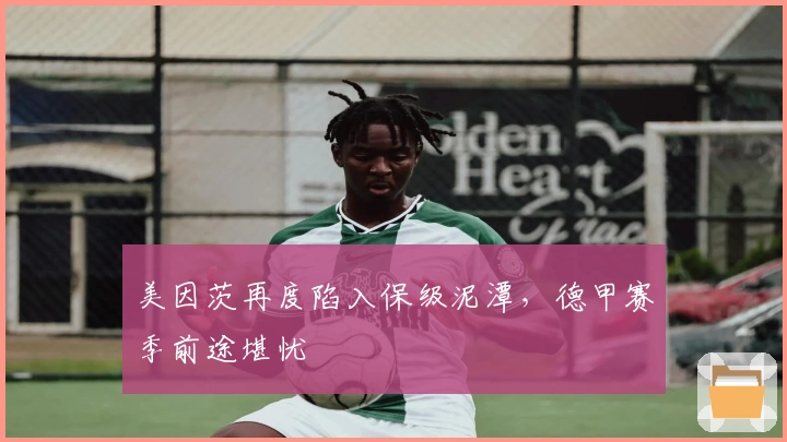 美因茨再度陷入保级泥潭，德甲赛季前途堪忧