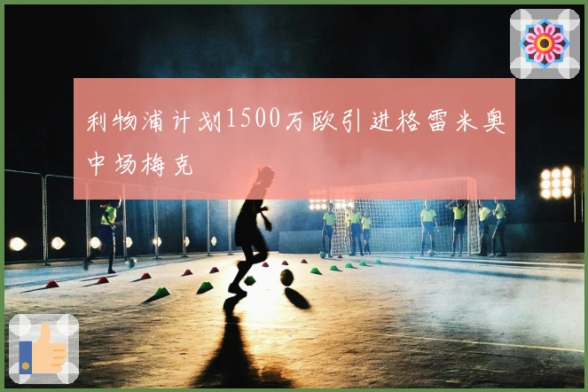 利物浦计划1500万欧引进格雷米奥中场梅克