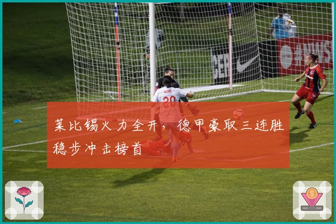 莱比锡火力全开，德甲豪取三连胜稳步冲击榜首
