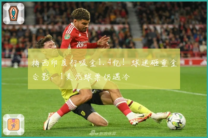 梅西印度行吸金1.4亿！球迷砸重金合影，1美元球票仍遇冷