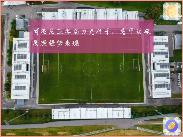 博洛尼亚客场力克对手，意甲劲旅展现强势表现