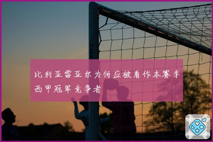 比利亚雷亚尔为何应被看作本赛季西甲冠军竞争者