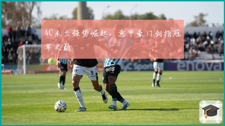 AC米兰强势崛起，意甲豪门剑指冠军之巅