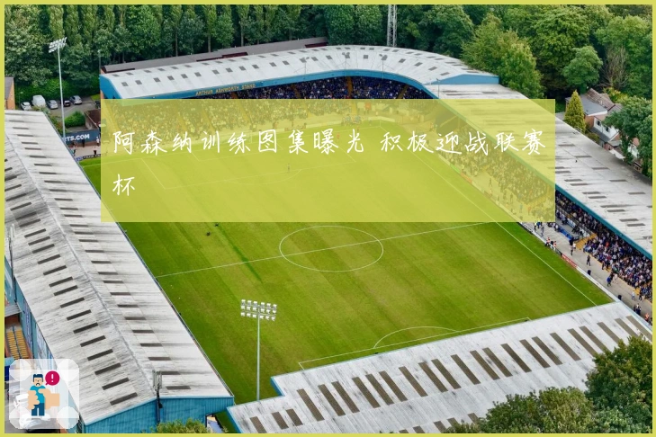 阿森纳训练图集曝光 积极迎战联赛杯