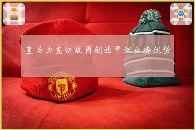 皇马力克劲敌再创西甲积分榜优势